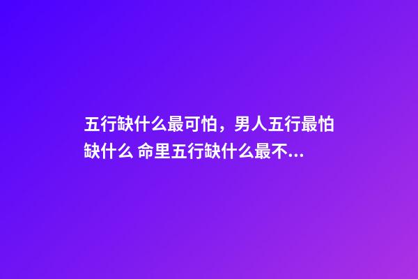 五行缺什么最可怕，男人五行最怕缺什么 命里五行缺什么最不好？